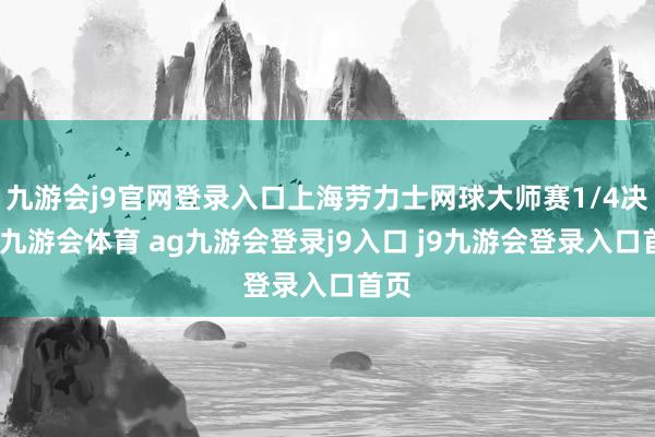 九游会j9官网登录入口上海劳力士网球大师赛1/4决赛-九游会体育 ag九游会登录j9入口 j9九游会登录入口首页